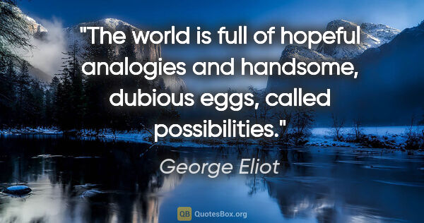 George Eliot quote: "The world is full of hopeful analogies and handsome, dubious..."