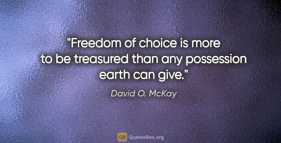 David O. McKay quote: "Freedom of choice is more to be treasured than any possession..."