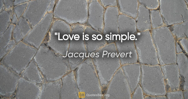 Jacques Prevert quote: "Love is so simple."