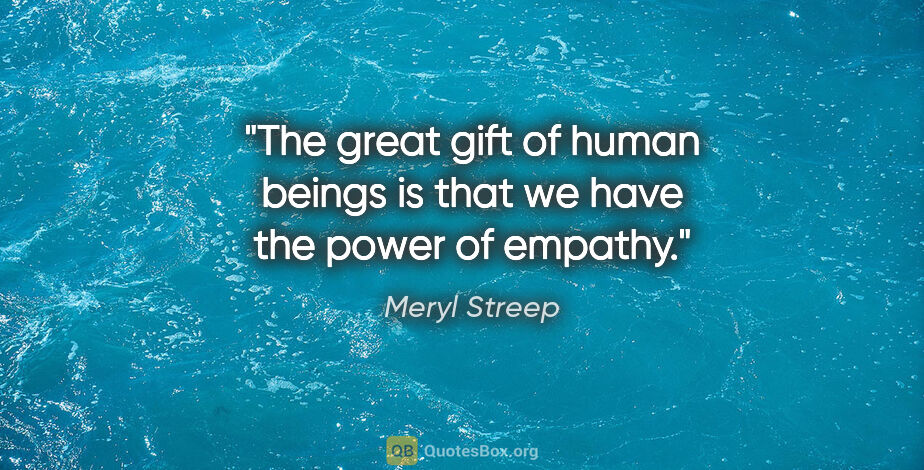 Meryl Streep quote: "The great gift of human beings is that we have the power of..."