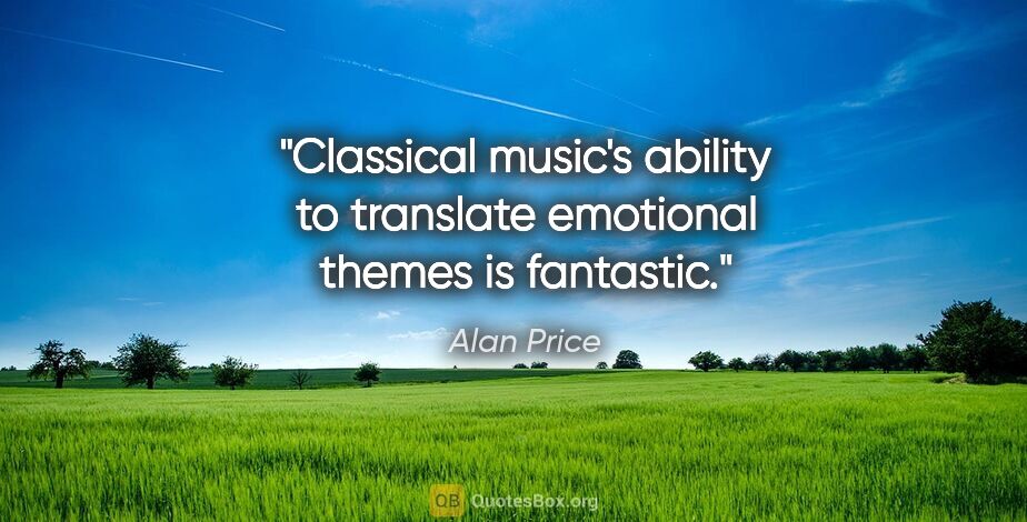 Alan Price quote: "Classical music's ability to translate emotional themes is..."