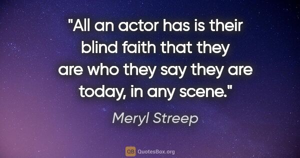 Meryl Streep quote: "All an actor has is their blind faith that they are who they..."