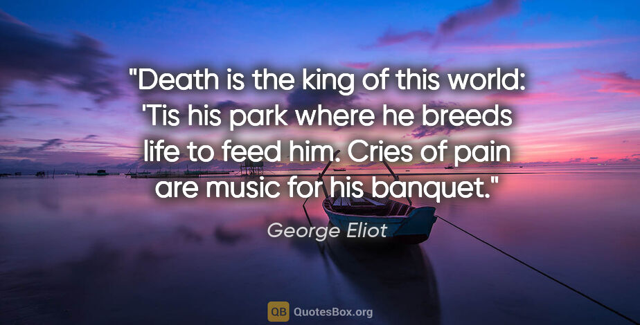 George Eliot quote: "Death is the king of this world: 'Tis his park where he breeds..."