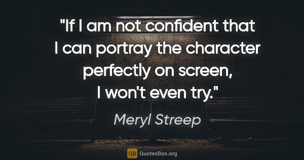 Meryl Streep quote: "If I am not confident that I can portray the character..."