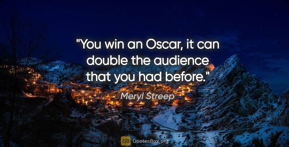 Meryl Streep quote: "You win an Oscar, it can double the audience that you had before."
