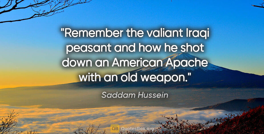 Saddam Hussein quote: "Remember the valiant Iraqi peasant and how he shot down an..."