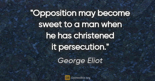 George Eliot quote: "Opposition may become sweet to a man when he has christened it..."