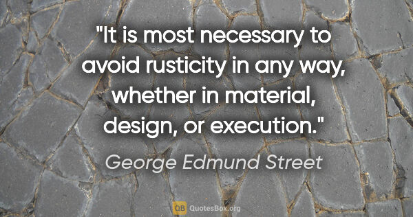 George Edmund Street quote: "It is most necessary to avoid rusticity in any way, whether in..."