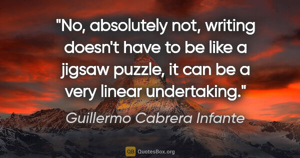 Guillermo Cabrera Infante quote: "No, absolutely not, writing doesn't have to be like a jigsaw..."