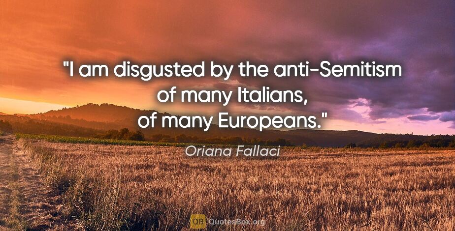 Oriana Fallaci quote: "I am disgusted by the anti-Semitism of many Italians, of many..."