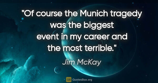 Jim McKay quote: "Of course the Munich tragedy was the biggest event in my..."