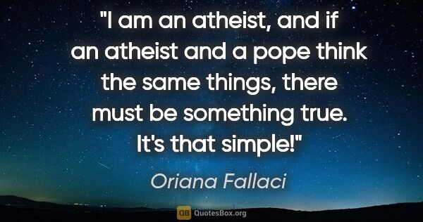 Oriana Fallaci quote: "I am an atheist, and if an atheist and a pope think the same..."