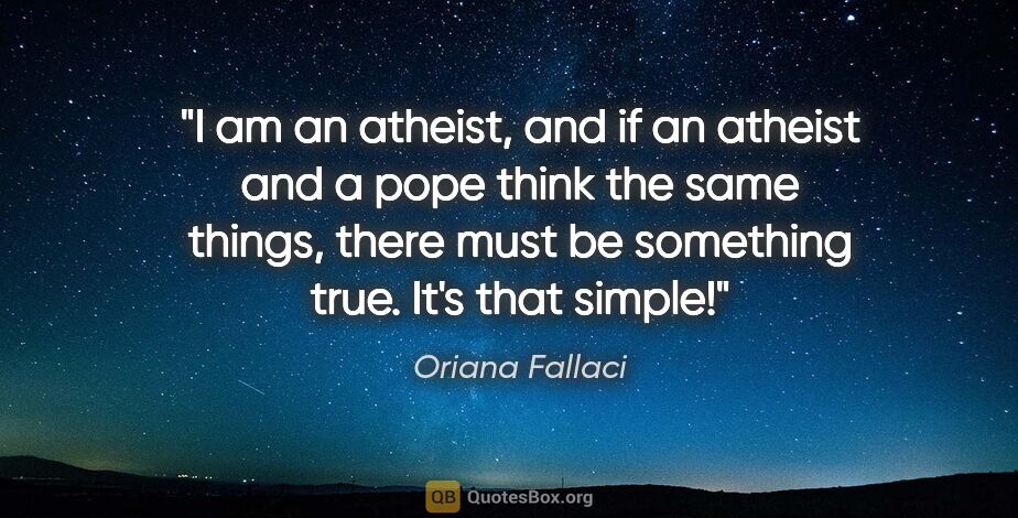 Oriana Fallaci quote: "I am an atheist, and if an atheist and a pope think the same..."