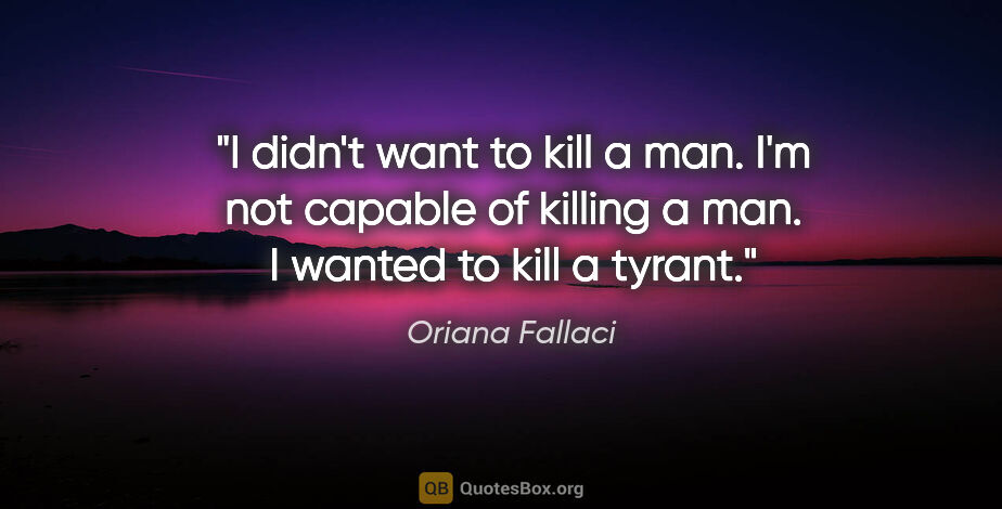 Oriana Fallaci quote: "I didn't want to kill a man. I'm not capable of killing a man...."