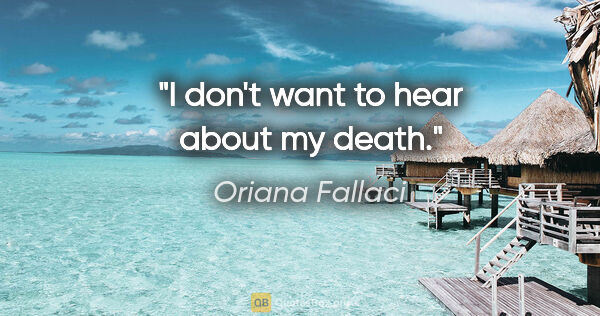 Oriana Fallaci quote: "I don't want to hear about my death."