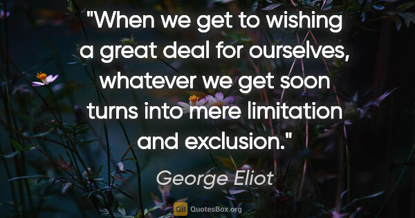 George Eliot quote: "When we get to wishing a great deal for ourselves, whatever we..."