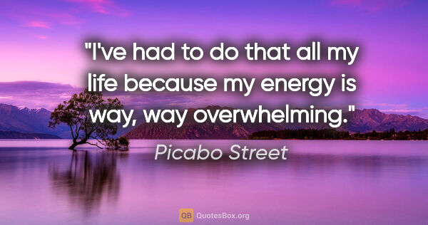 Picabo Street quote: "I've had to do that all my life because my energy is way, way..."