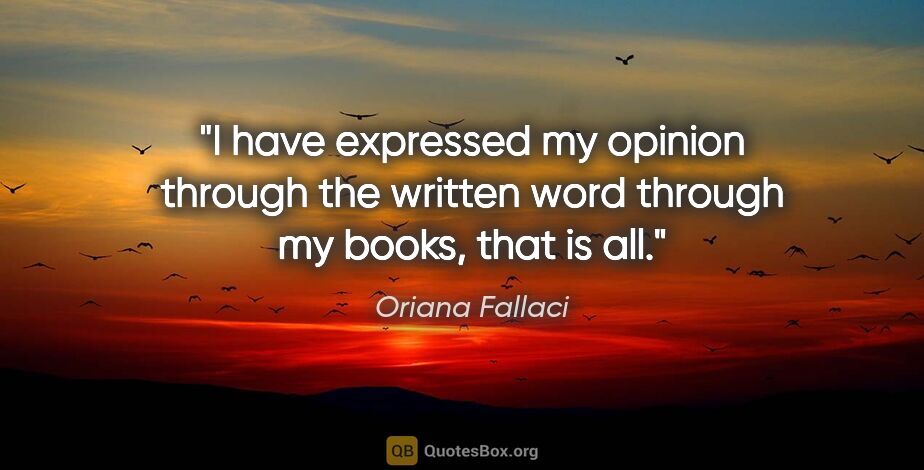 Oriana Fallaci quote: "I have expressed my opinion through the written word through..."