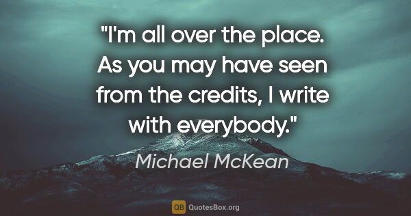 Michael McKean quote: "I'm all over the place. As you may have seen from the credits,..."
