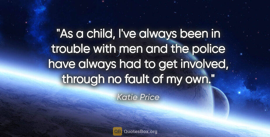 Katie Price quote: "As a child, I've always been in trouble with men and the..."