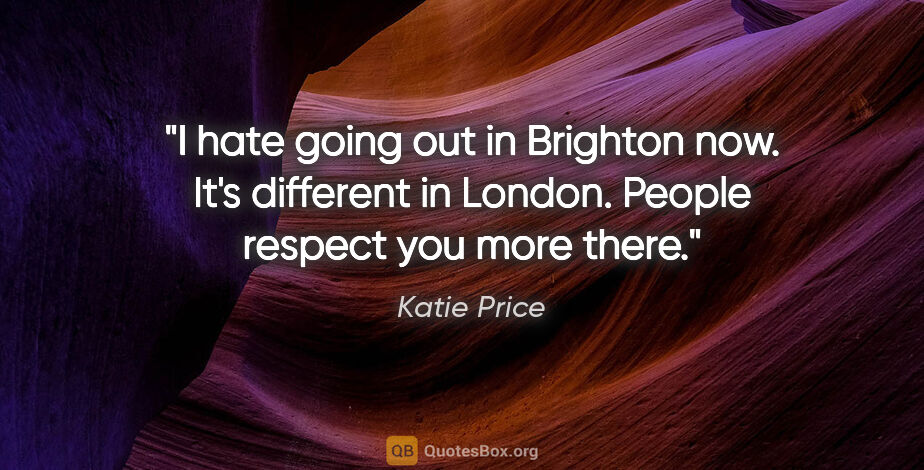 Katie Price quote: "I hate going out in Brighton now. It's different in London...."