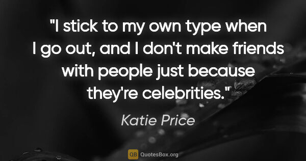 Katie Price quote: "I stick to my own type when I go out, and I don't make friends..."