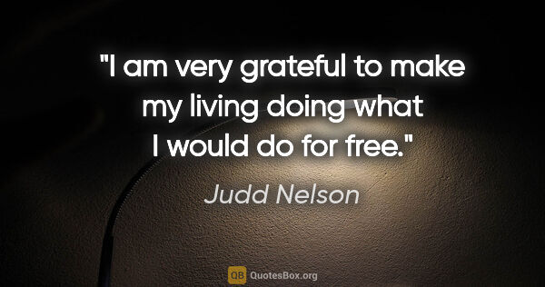 Judd Nelson quote: "I am very grateful to make my living doing what I would do for..."