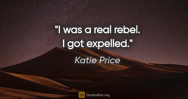 Katie Price quote: "I was a real rebel. I got expelled."