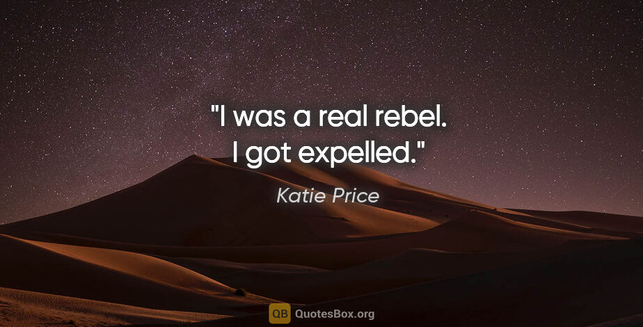 Katie Price quote: "I was a real rebel. I got expelled."