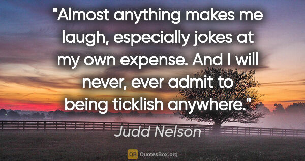Judd Nelson quote: "Almost anything makes me laugh, especially jokes at my own..."