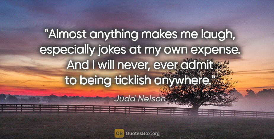 Judd Nelson quote: "Almost anything makes me laugh, especially jokes at my own..."