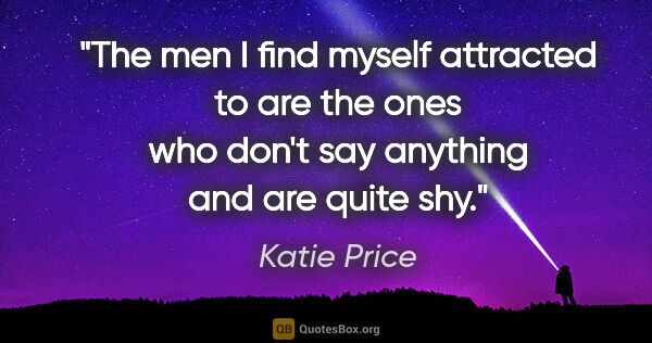 Katie Price quote: "The men I find myself attracted to are the ones who don't say..."