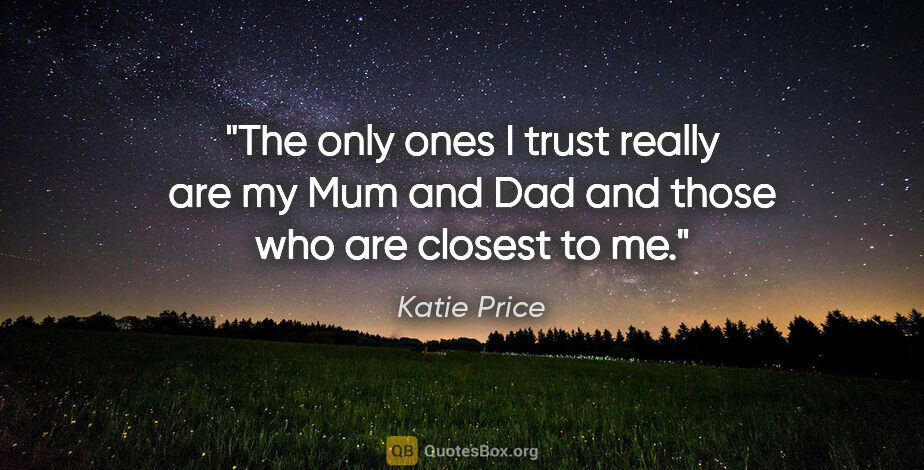 Katie Price quote: "The only ones I trust really are my Mum and Dad and those who..."