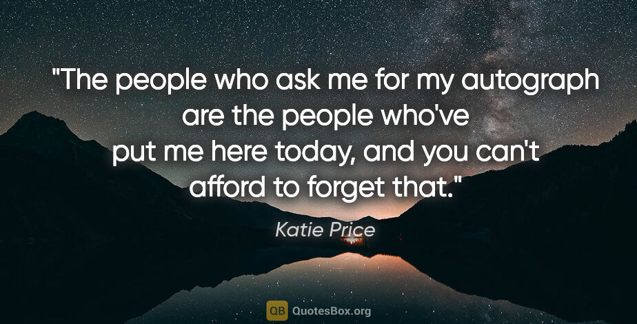 Katie Price quote: "The people who ask me for my autograph are the people who've..."