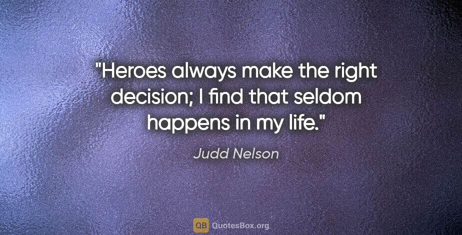 Judd Nelson quote: "Heroes always make the right decision; I find that seldom..."