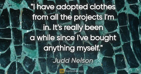 Judd Nelson quote: "I have adopted clothes from all the projects I'm in. It's..."