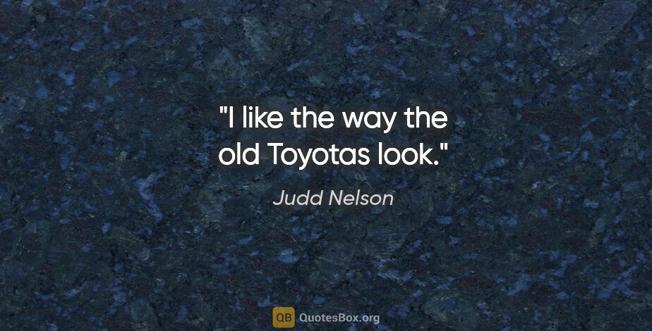 Judd Nelson quote: "I like the way the old Toyotas look."