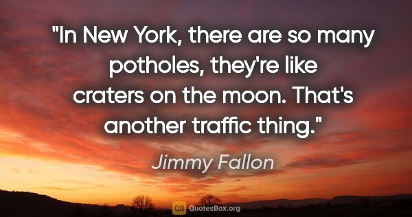 Jimmy Fallon quote: "In New York, there are so many potholes, they're like craters..."
