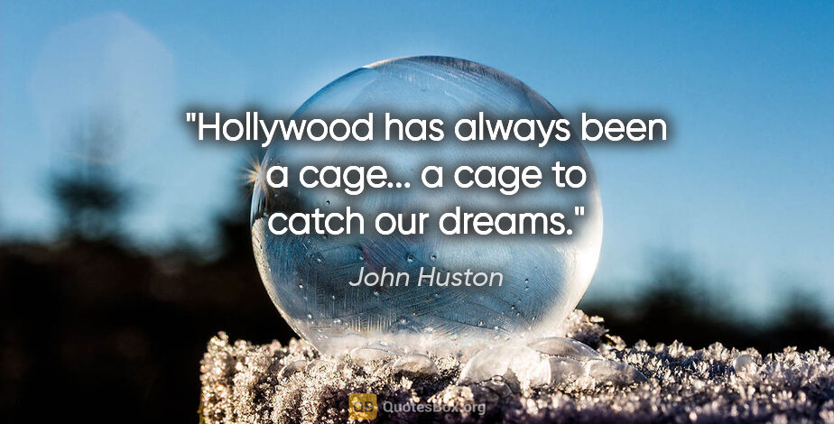 John Huston quote: "Hollywood has always been a cage... a cage to catch our dreams."