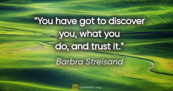 Barbra Streisand quote: "You have got to discover you, what you do, and trust it."