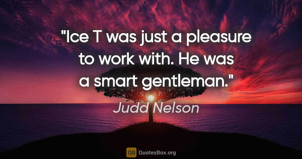 Judd Nelson quote: "Ice T was just a pleasure to work with. He was a smart gentleman."