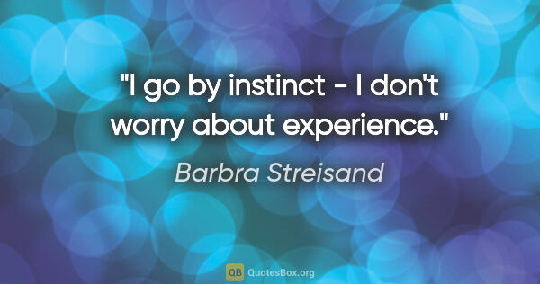 Barbra Streisand quote: "I go by instinct - I don't worry about experience."