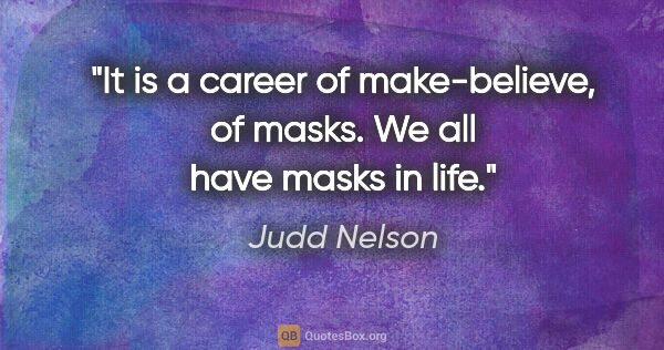 Judd Nelson quote: "It is a career of make-believe, of masks. We all have masks in..."