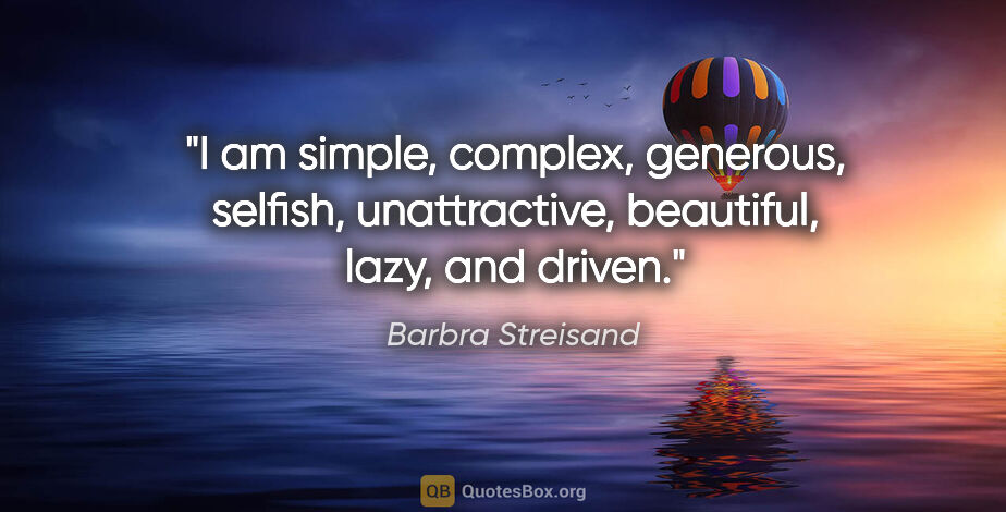 Barbra Streisand quote: "I am simple, complex, generous, selfish, unattractive,..."