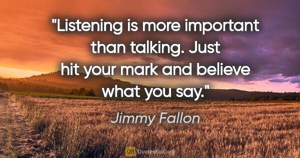 Jimmy Fallon quote: "Listening is more important than talking. Just hit your mark..."
