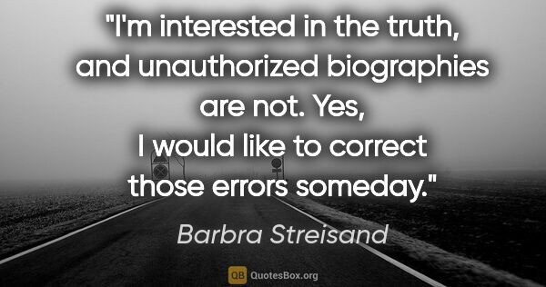 Barbra Streisand quote: "I'm interested in the truth, and unauthorized biographies are..."