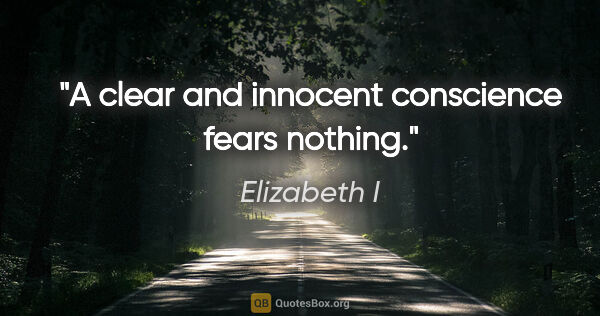 Elizabeth I quote: "A clear and innocent conscience fears nothing."