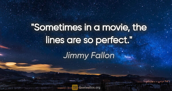 Jimmy Fallon quote: "Sometimes in a movie, the lines are so perfect."