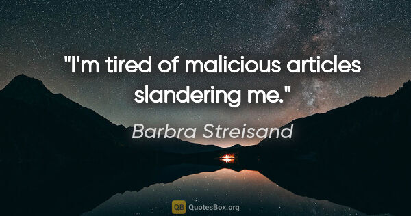 Barbra Streisand quote: "I'm tired of malicious articles slandering me."