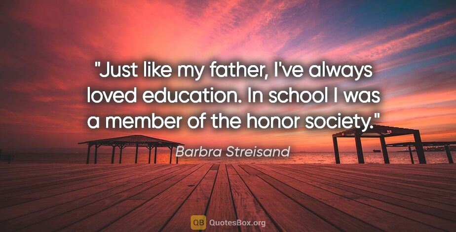 Barbra Streisand quote: "Just like my father, I've always loved education. In school I..."